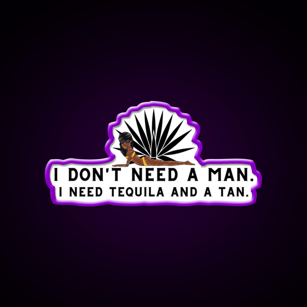 I Dont Need A Man I Need Tequila And A Tan Party Drink Tequila Led Neon Sign Rgb Color - Shineneon