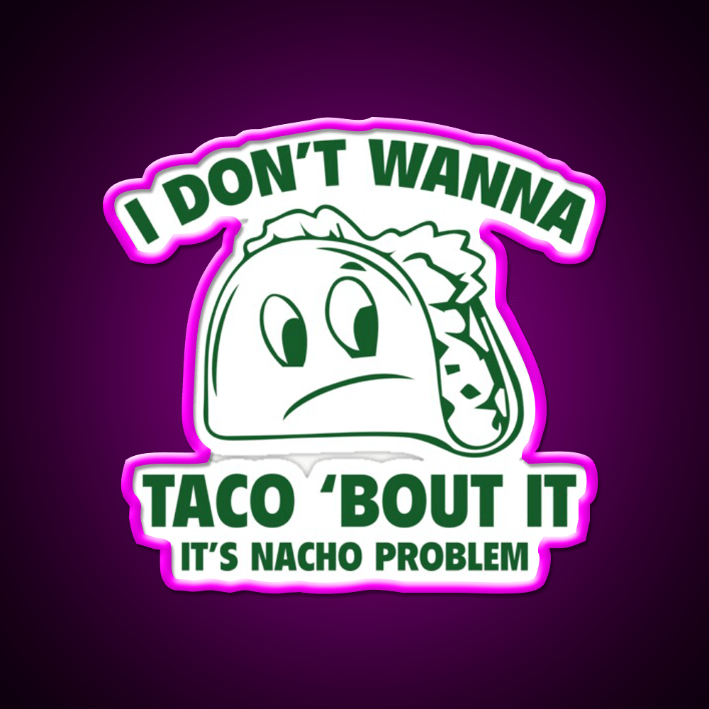 I Dont Wanna Taco Bout It Its Nacho Problem Taco Led Neon Sign Rgb Color - Shineneon