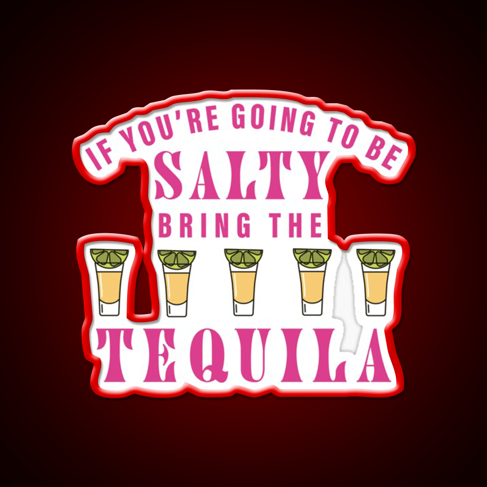 If Youre Going To Be Salty Bring The Tequila Party Drink Tequila Led Neon Sign Rgb Color - Shineneon