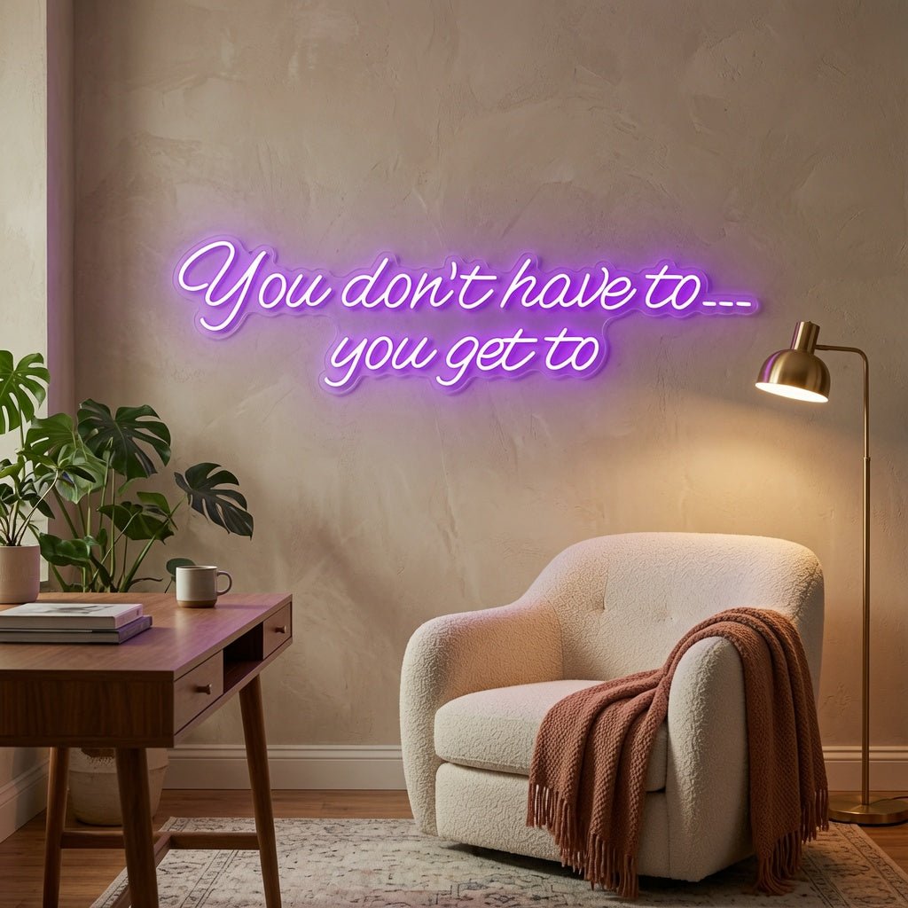 You Don't Have To You Get To LED Neon Sign Home Wall Art - Shineneon