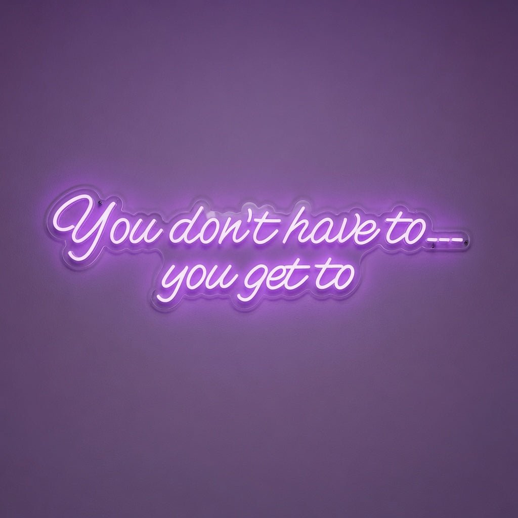 You Don't Have To You Get To LED Neon Sign Home Wall Art - Shineneon