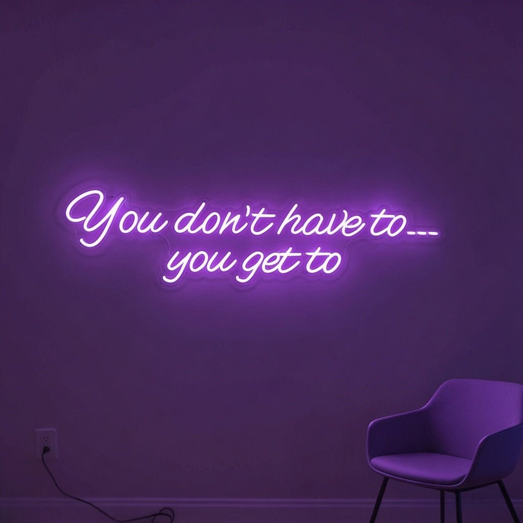 You Don't Have To You Get To LED Neon Sign Home Wall Art - Shineneon