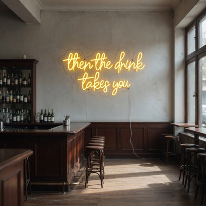 Then the Drink Takes You LED Neon Sign for Bar Light Up Wall Decor - Shineneon