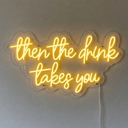 Then the Drink Takes You LED Neon Sign for Bar Light Up Wall Decor - Shineneon
