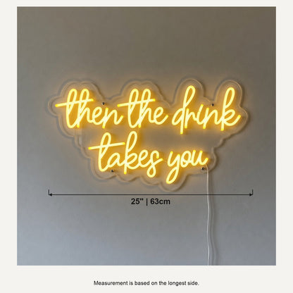 Then the Drink Takes You LED Neon Sign for Bar Light Up Wall Decor - Shineneon