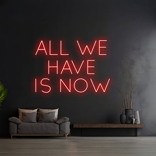 Custom All We Have Is Now Neon Sign