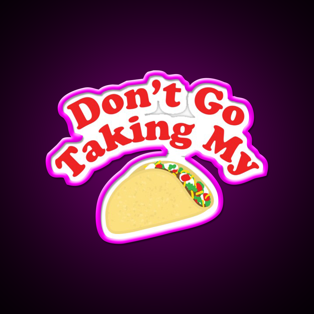 Dont Go Taking My Taco Led Neon Sign Mexican Food Sign Rgb Color