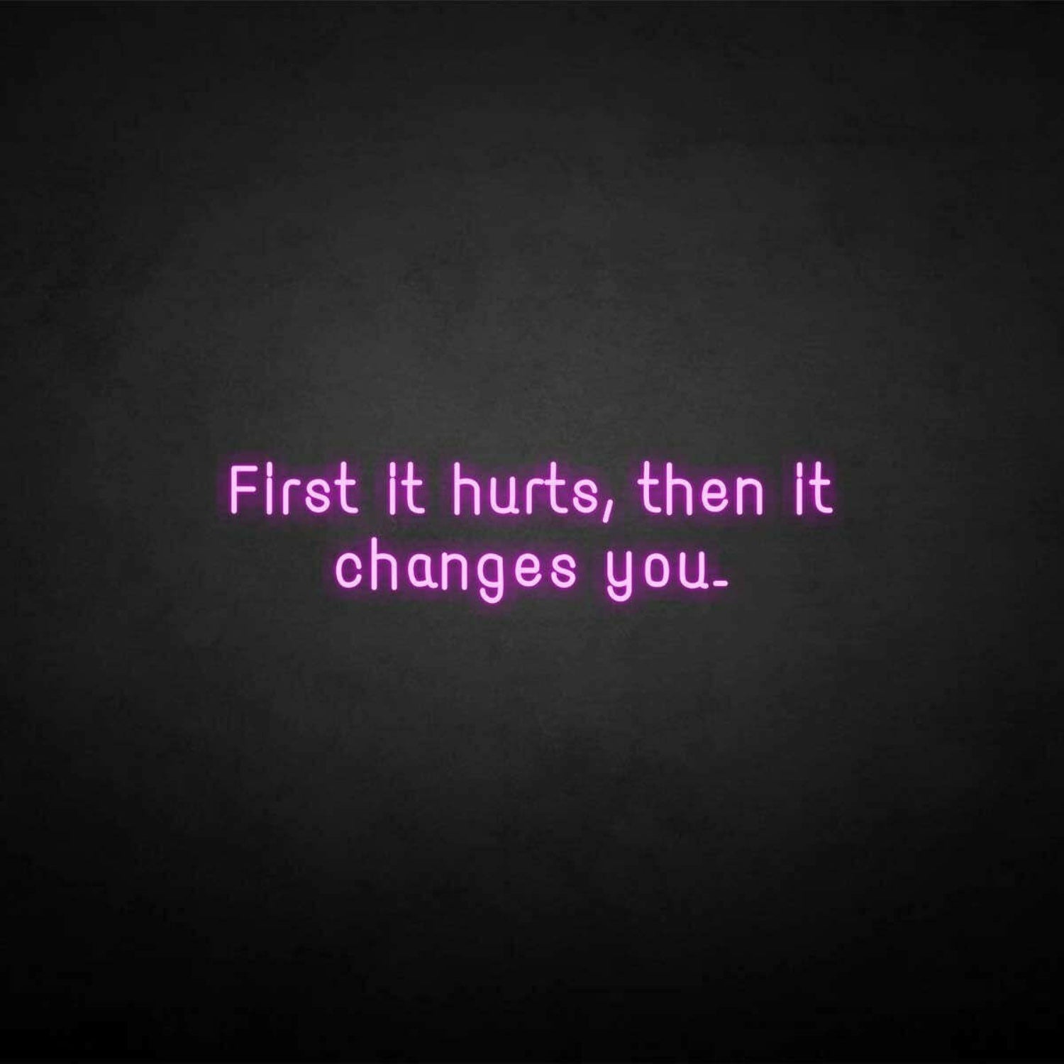 First It Hurts Then It Changes You Neon Sign | Shineneon