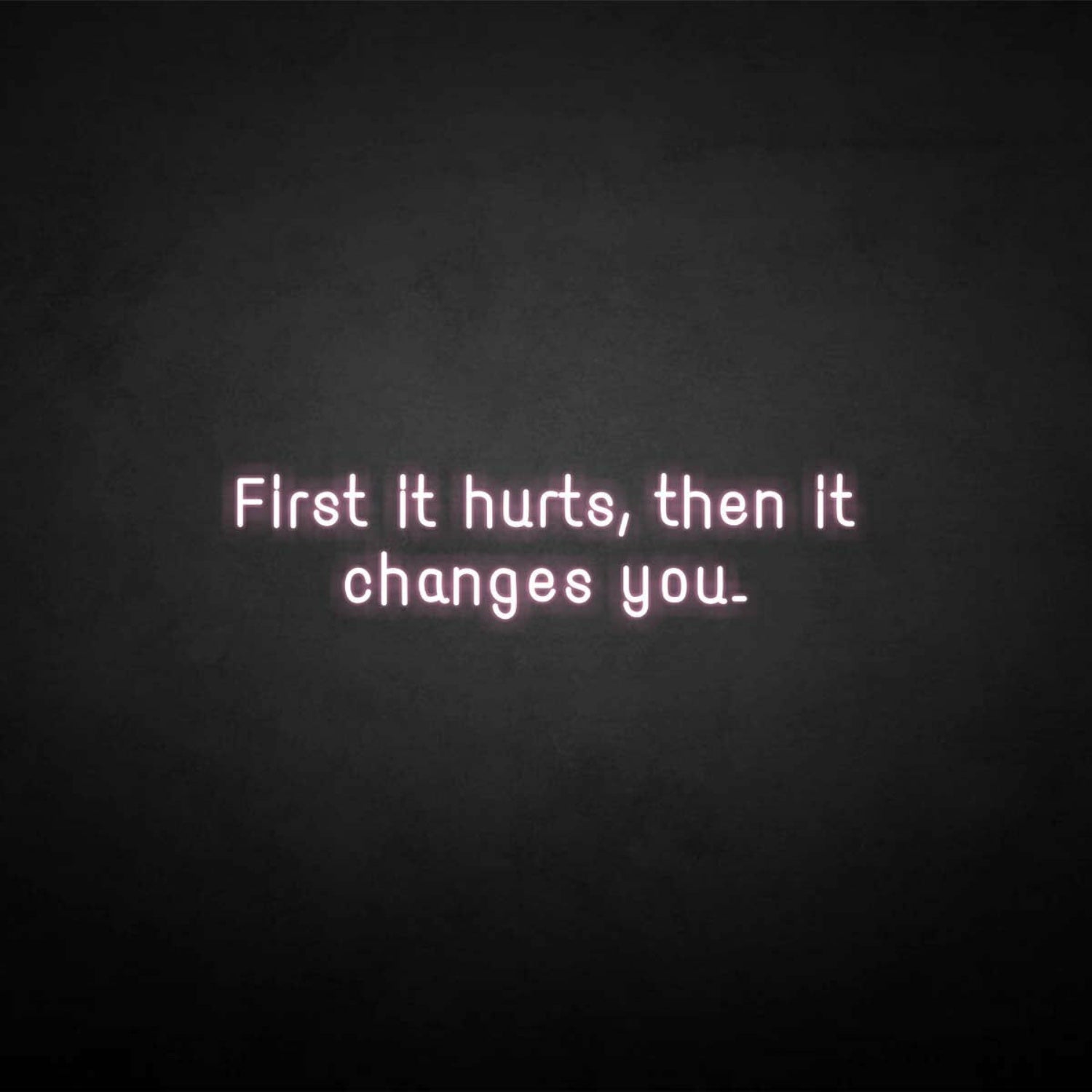 First It Hurts Then It Changes You Neon Sign | Shineneon