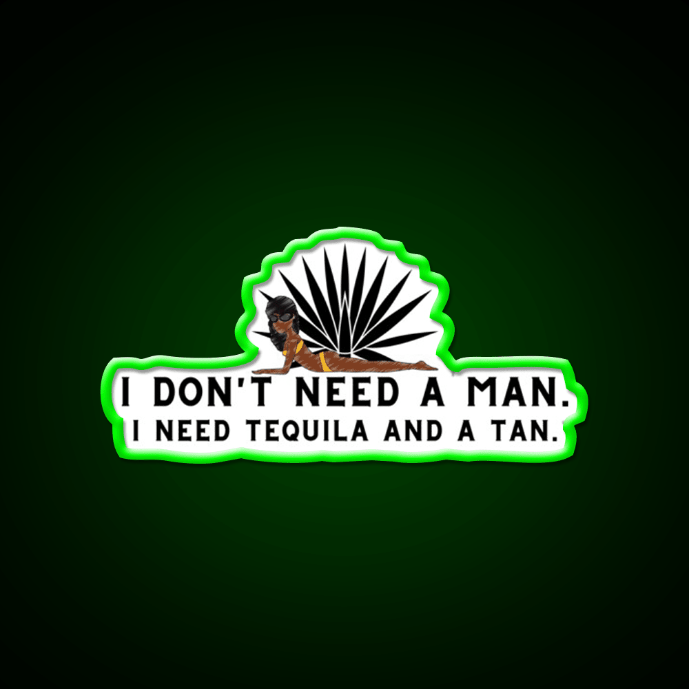 I Dont Need A Man I Need Tequila And A Tan Party Drink Tequila Led Neon Sign Rgb Color - Shineneon