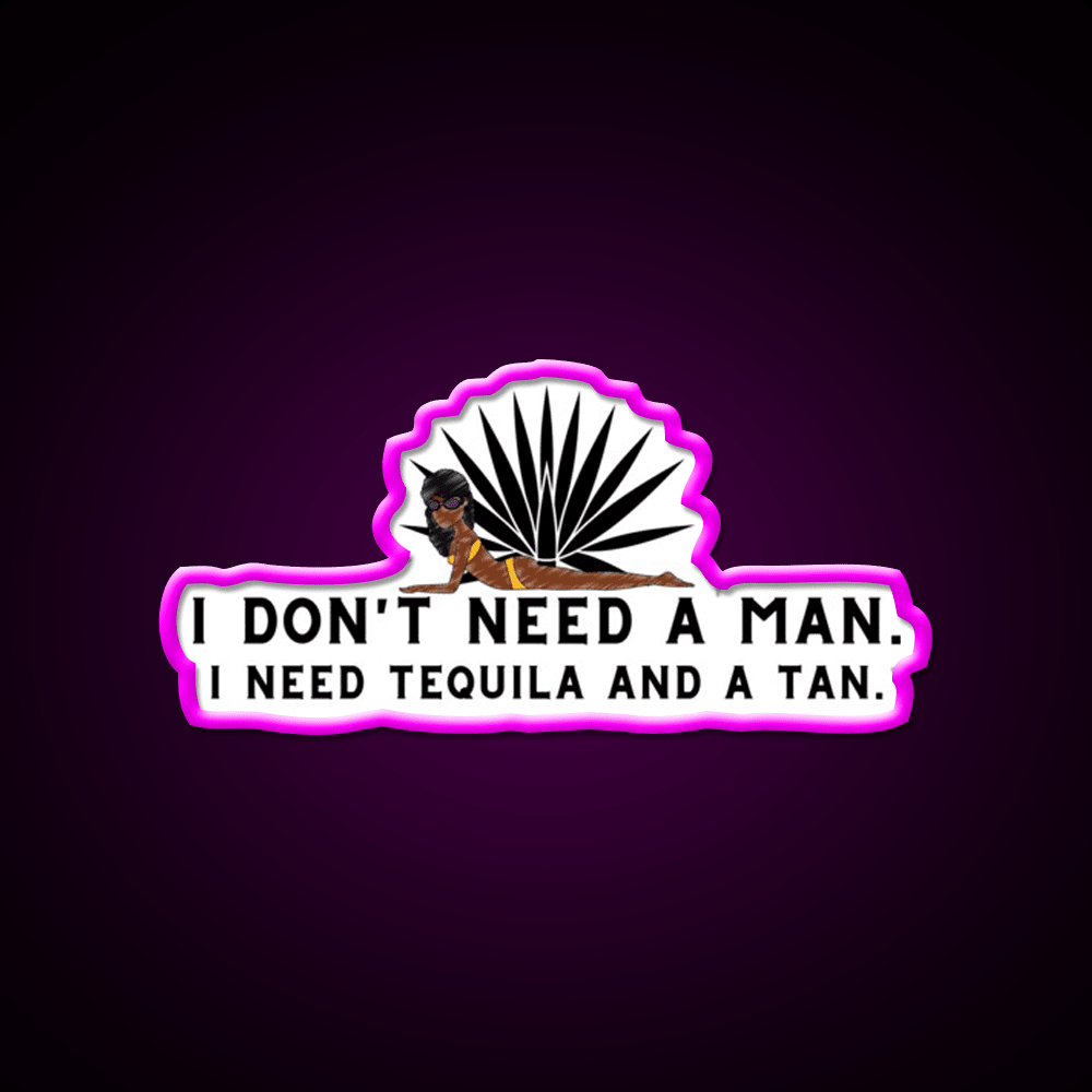 I Dont Need A Man I Need Tequila And A Tan Party Drink Tequila Led Neon Sign Rgb Color - Shineneon