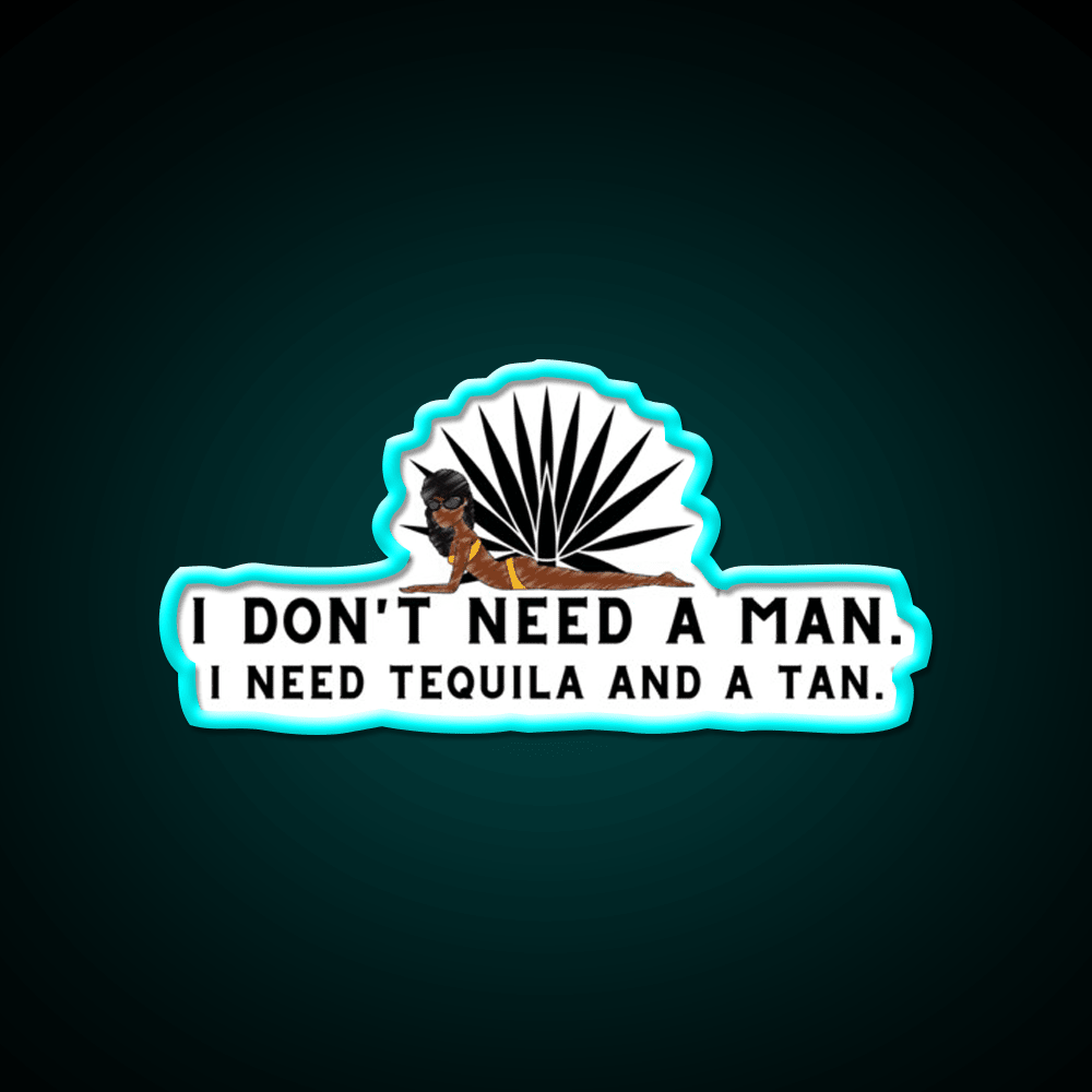 I Dont Need A Man I Need Tequila And A Tan Party Drink Tequila Led Neon Sign Rgb Color - Shineneon