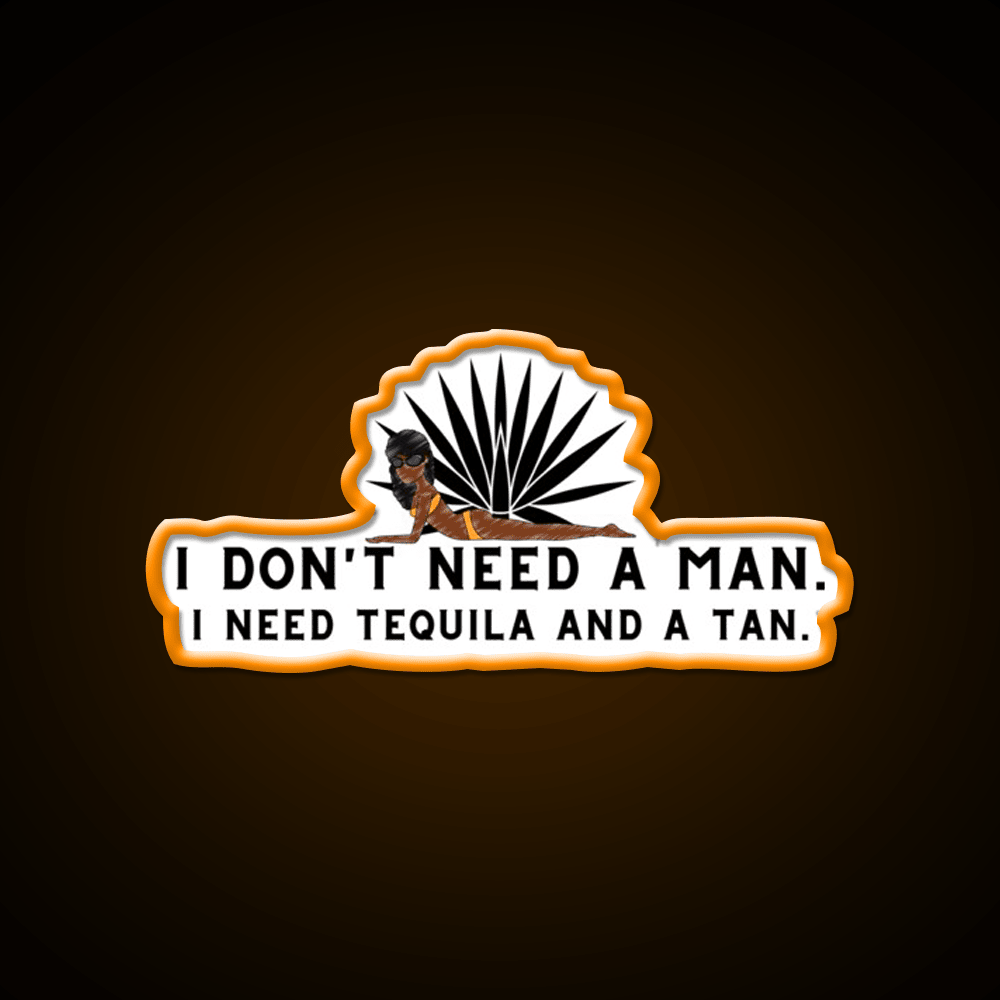I Dont Need A Man I Need Tequila And A Tan Party Drink Tequila Led Neon Sign Rgb Color - Shineneon