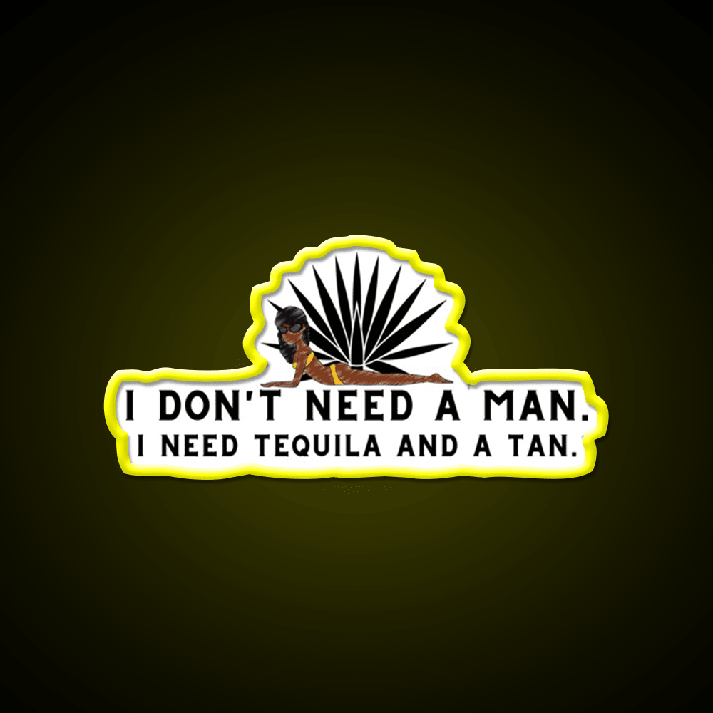 I Dont Need A Man I Need Tequila And A Tan Party Drink Tequila Led Neon Sign Rgb Color - Shineneon