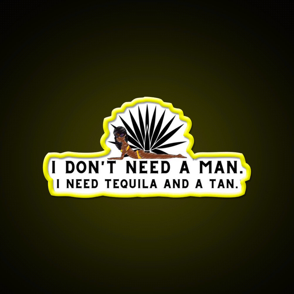 I Dont Need A Man I Need Tequila And A Tan Party Drink Tequila Led Neon Sign Rgb Color - Custom LED neon sign front view