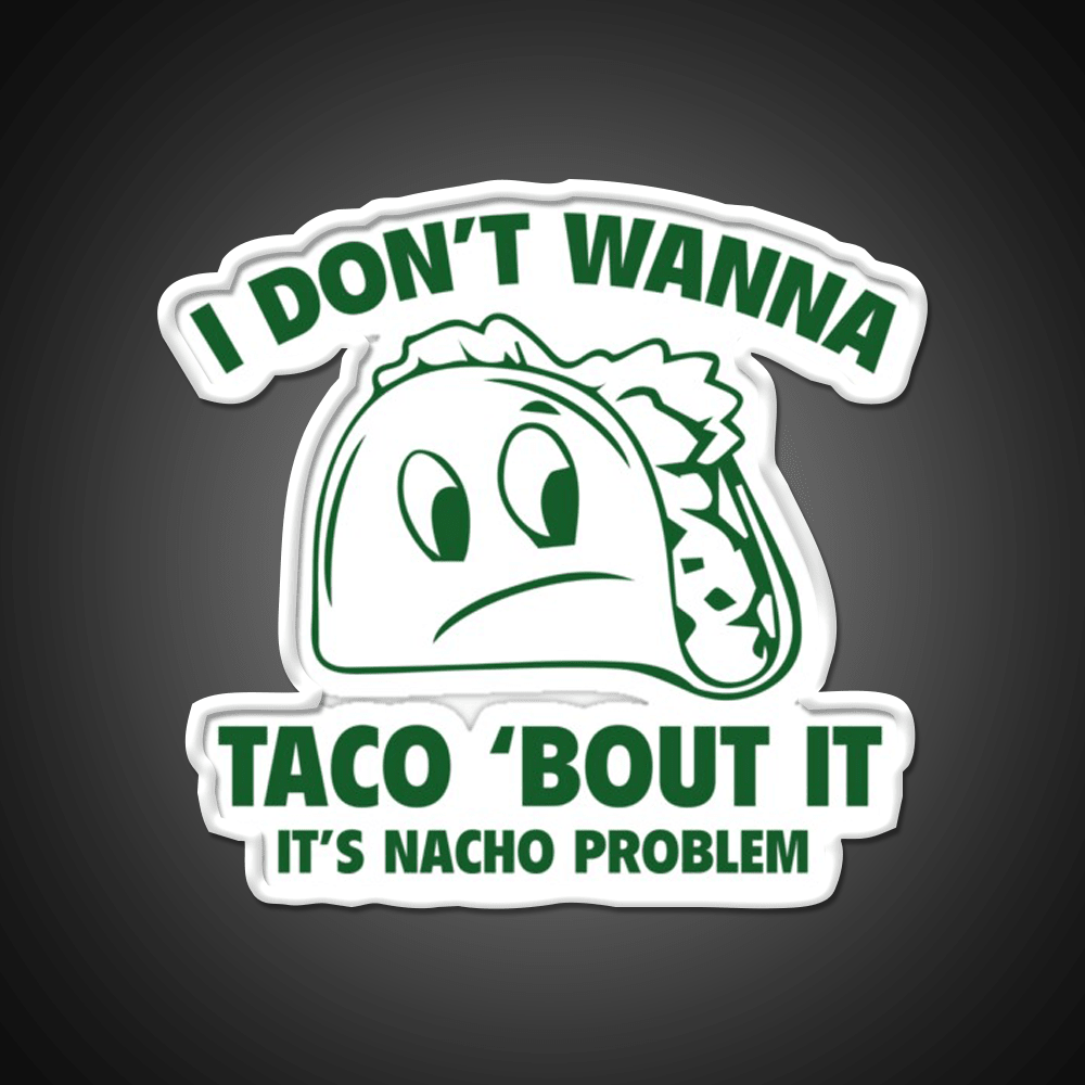 I Dont Wanna Taco Bout It Its Nacho Problem Taco Led Neon Sign Rgb Color - Shineneon