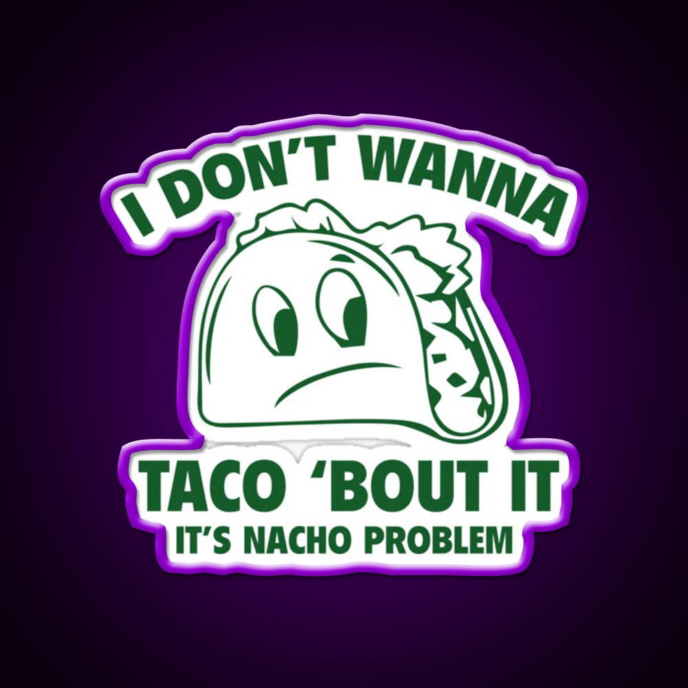 I Dont Wanna Taco Bout It Its Nacho Problem Taco Led Neon Sign Rgb Color - Shineneon