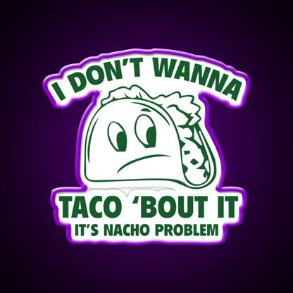 I Dont Wanna Taco Bout It Its Nacho Problem Taco Led Neon Sign Rgb Color - Shineneon
