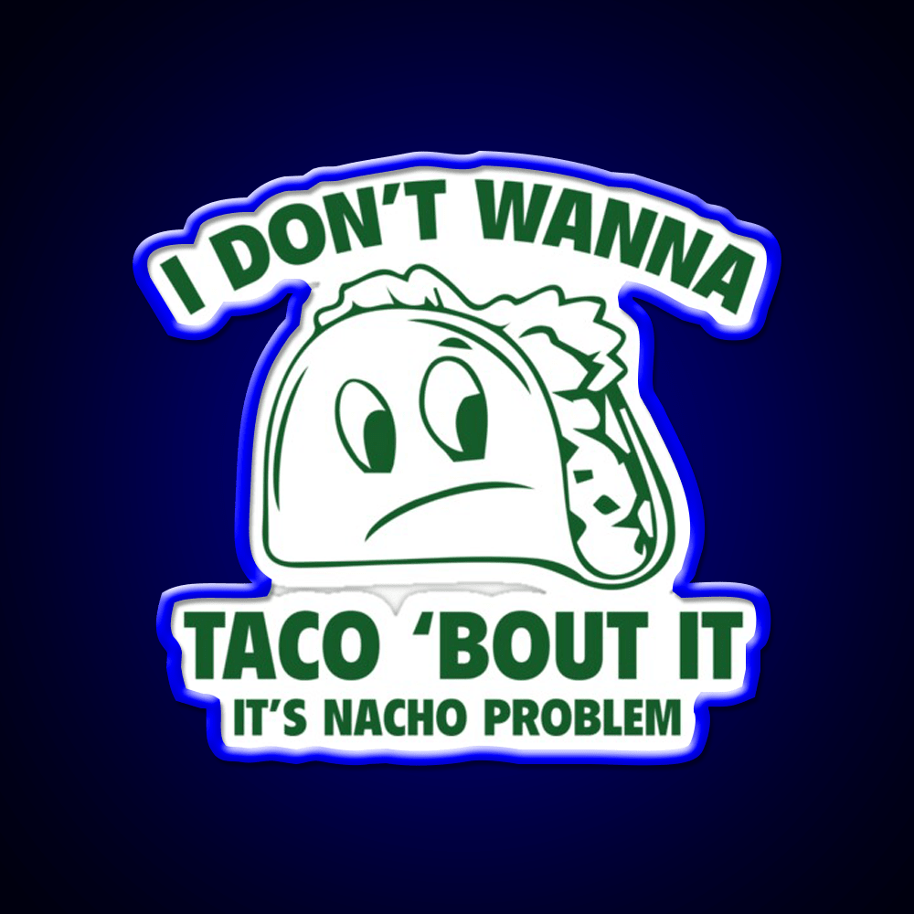 I Dont Wanna Taco Bout It Its Nacho Problem Taco Led Neon Sign Rgb Color - Shineneon