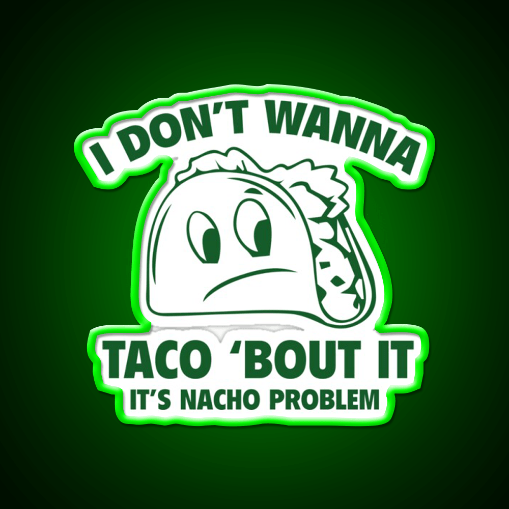 I Dont Wanna Taco Bout It Its Nacho Problem Taco Led Neon Sign Rgb Color - Shineneon