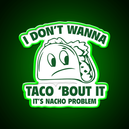 I Dont Wanna Taco Bout It Its Nacho Problem Taco Led Neon Sign Rgb Color - Shineneon