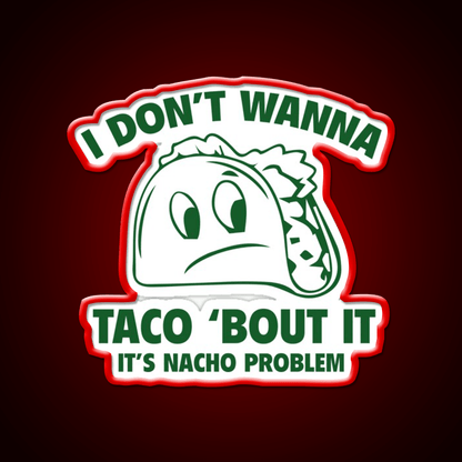 I Dont Wanna Taco Bout It Its Nacho Problem Taco Led Neon Sign Rgb Color - Shineneon