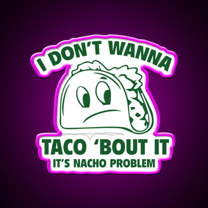 I Dont Wanna Taco Bout It Its Nacho Problem Taco Led Neon Sign Rgb Color - Shineneon
