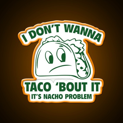 I Dont Wanna Taco Bout It Its Nacho Problem Taco Led Neon Sign Rgb Color - Shineneon