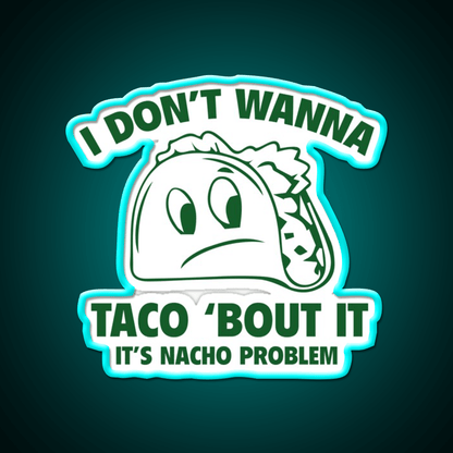 I Dont Wanna Taco Bout It Its Nacho Problem Taco Led Neon Sign Rgb Color - Shineneon