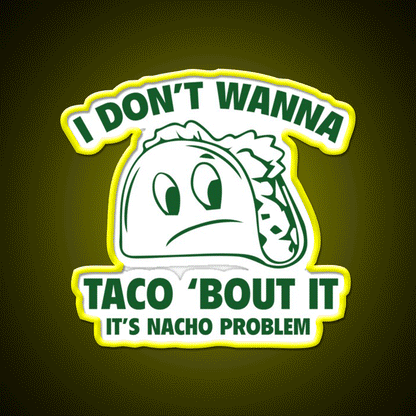 I Dont Wanna Taco Bout It Its Nacho Problem Taco Led Neon Sign Rgb Color - Custom LED neon sign front view