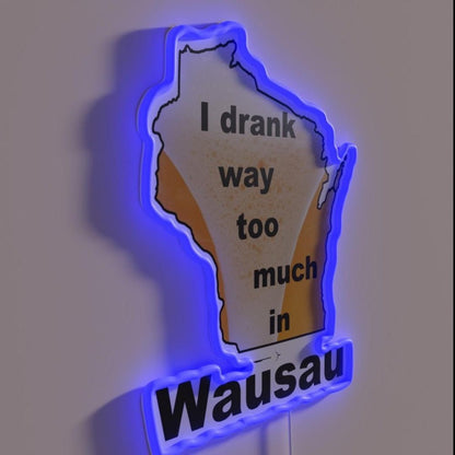 I Drank Way Too Much In Wausau Rgb Led Neon Sign - Shineneon