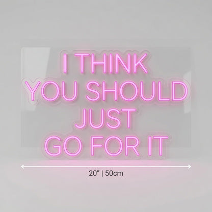 I Think You Should Just Go For It LED Neon Sign - Shineneon