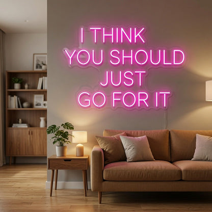I Think You Should Just Go For It LED Neon Sign - Shineneon