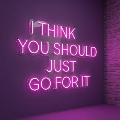 I Think You Should Just Go For It LED Neon Sign - Shineneon