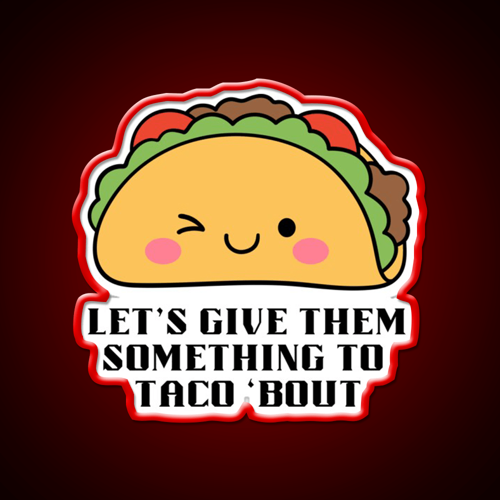 Lets Give Them Something To Taco Bout Taco Led Neon Sign Kitchen Sign Rgb Color - Shineneon