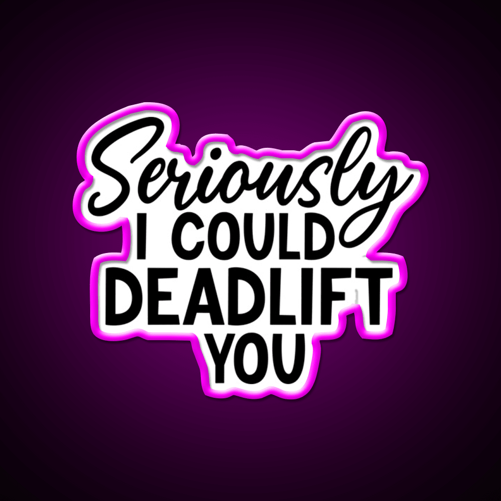 Seriously I Could Deadlift You Funny Idea Gym Fitness Led Neon Sign Rgb Color - Shineneon