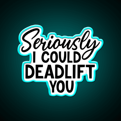 Seriously I Could Deadlift You Funny Idea Gym Fitness Led Neon Sign Rgb Color - Shineneon