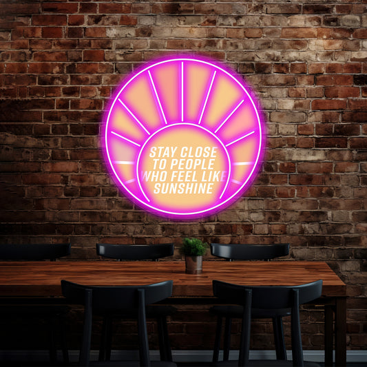 Stay Close To People Who Feel Like Sunshine Neon Signs Artwork For Home Decor