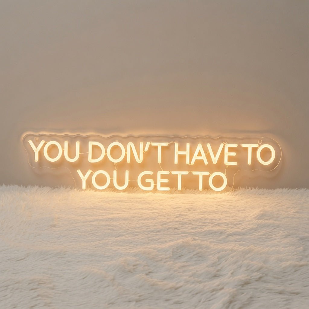 You Don't Have To You Get To LED Neon Sign - Shineneon