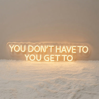You Don't Have To You Get To LED Neon Sign - Shineneon