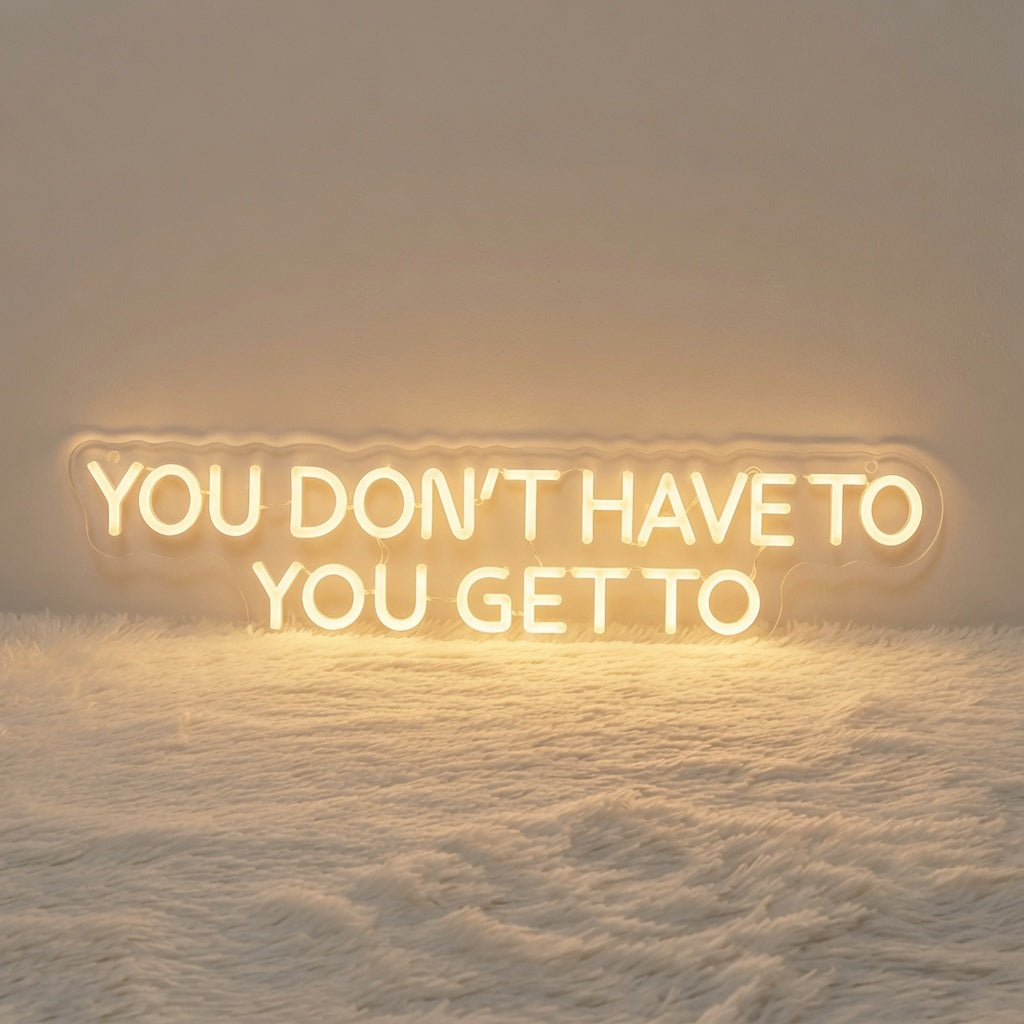 You Don't Have To You Get To LED Neon Sign - Shineneon