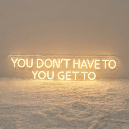 You Don't Have To You Get To LED Neon Sign - Shineneon