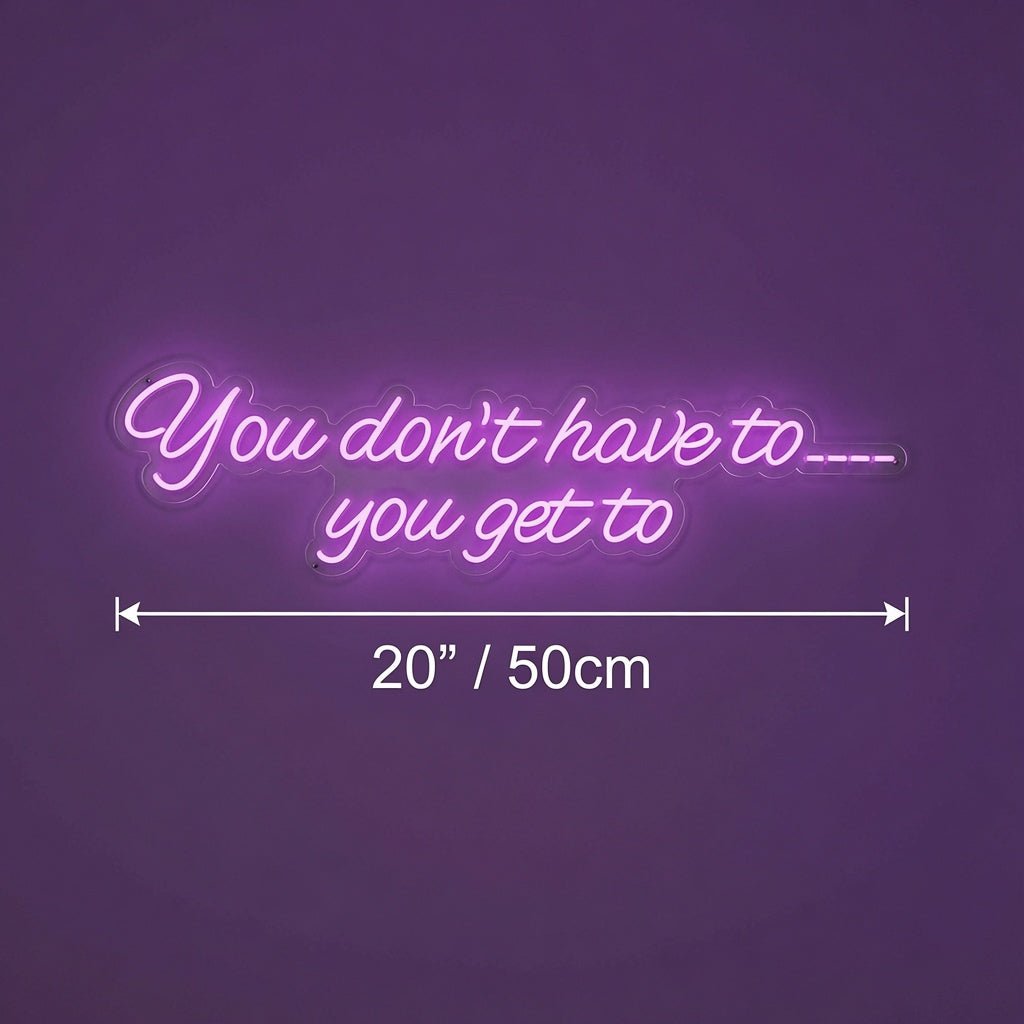 You Don't Have To You Get To LED Neon Sign Home Wall Art - Shineneon