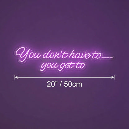 You Don't Have To You Get To LED Neon Sign Home Wall Art - Shineneon
